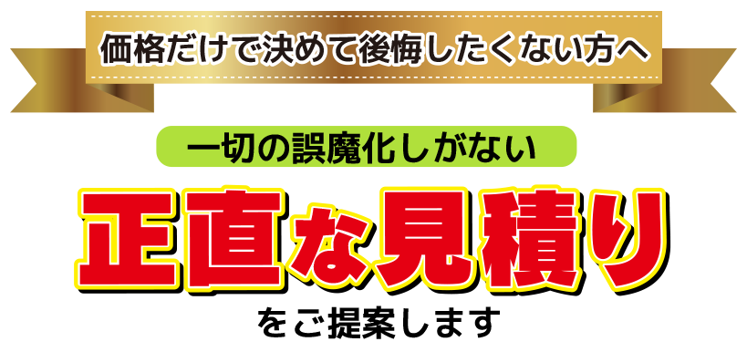 一切の誤魔化しがない「正直な見積もり」をご提案します
